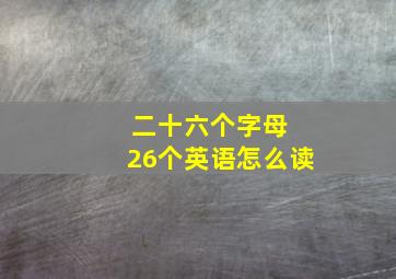 二十六个字母 26个英语怎么读